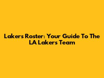 Lakers Roster: Your Guide To The LA Lakers Team