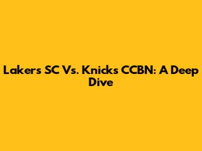 Lakers SC Vs. Knicks CCBN: A Deep Dive