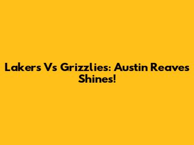 Lakers Vs Grizzlies: Austin Reaves Shines!
