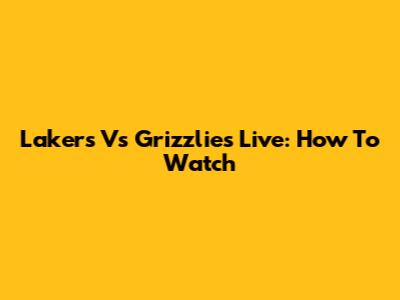 Lakers Vs Grizzlies Live: How To Watch
