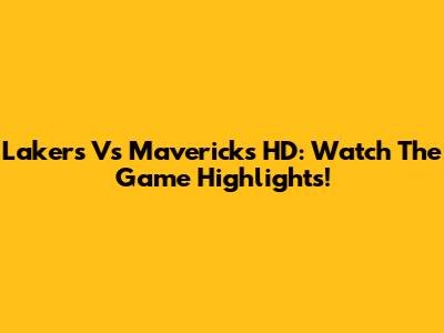 Lakers Vs Mavericks HD: Watch The Game Highlights!