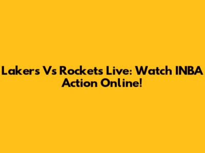 Lakers Vs Rockets Live: Watch INBA Action Online!
