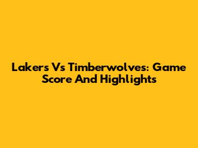 Lakers Vs Timberwolves: Game Score And Highlights