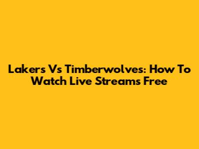 Lakers Vs Timberwolves: How To Watch Live Streams Free