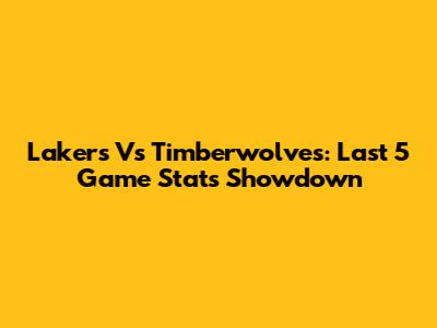 Lakers Vs Timberwolves: Last 5 Game Stats Showdown
