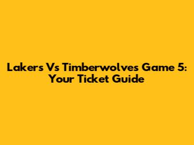 Lakers Vs Timberwolves Game 5: Your Ticket Guide