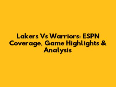 Lakers Vs Warriors: ESPN Coverage, Game Highlights & Analysis