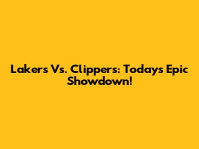 Lakers Vs. Clippers: Today's Epic Showdown!
