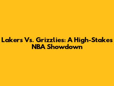 Lakers Vs. Grizzlies: A High-Stakes NBA Showdown