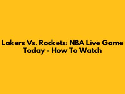 Lakers Vs. Rockets: NBA Live Game Today - How To Watch