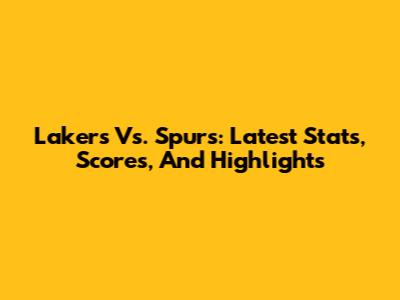 Lakers Vs. Spurs: Latest Stats, Scores, And Highlights