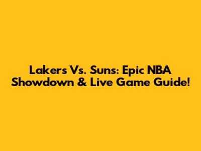 Lakers Vs. Suns: Epic NBA Showdown & Live Game Guide!