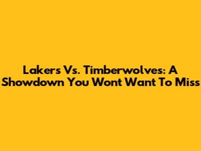 Lakers Vs. Timberwolves: A Showdown You Won't Want To Miss