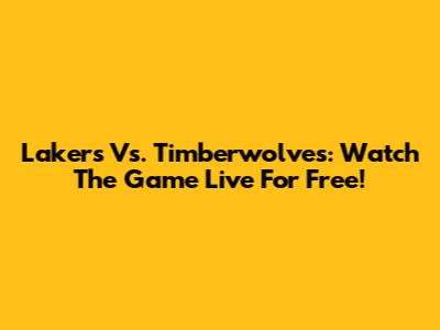 Lakers Vs. Timberwolves: Watch The Game Live For Free!