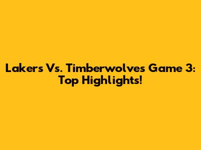 Lakers Vs. Timberwolves Game 3: Top Highlights!