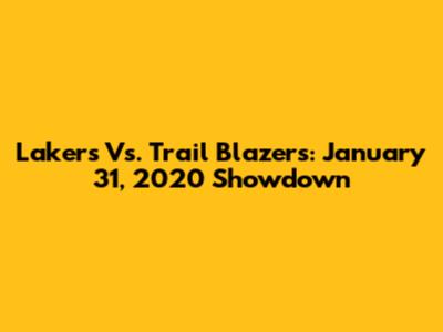 Lakers Vs. Trail Blazers: January 31, 2020 Showdown