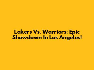 Lakers Vs. Warriors: Epic Showdown In Los Angeles!