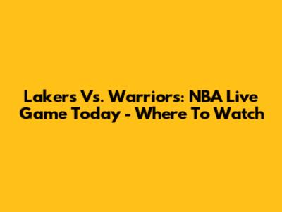 Lakers Vs. Warriors: NBA Live Game Today - Where To Watch