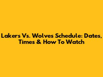 Lakers Vs. Wolves Schedule: Dates, Times & How To Watch