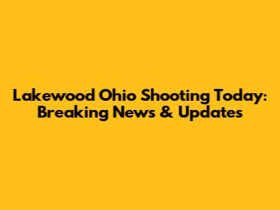 Lakewood Ohio Shooting Today: Breaking News & Updates