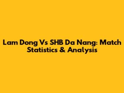 Lam Dong Vs SHB Da Nang: Match Statistics & Analysis