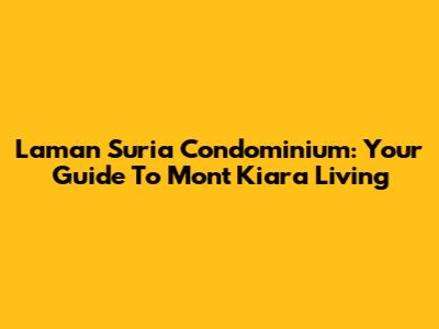 Laman Suria Condominium: Your Guide To Mont Kiara Living