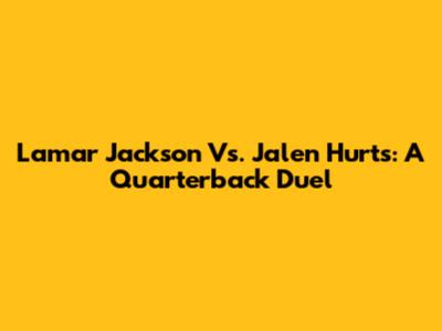 Lamar Jackson Vs. Jalen Hurts: A Quarterback Duel