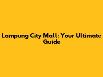 Lampung City Mall: Your Ultimate Guide