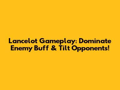 Lancelot Gameplay: Dominate Enemy Buff & Tilt Opponents!