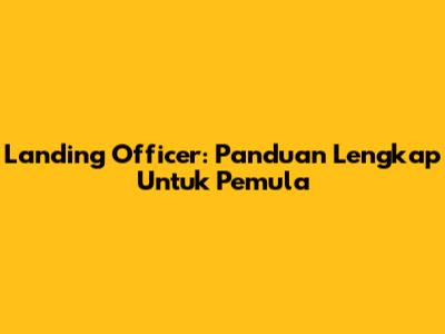 Landing Officer: Panduan Lengkap Untuk Pemula
