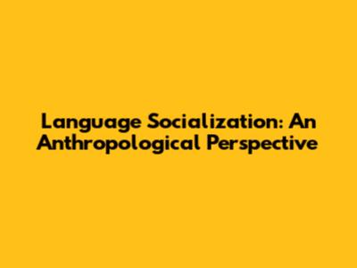 Language Socialization: An Anthropological Perspective