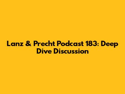 Lanz & Precht Podcast 183: Deep Dive Discussion
