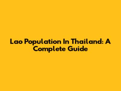 Lao Population In Thailand: A Complete Guide