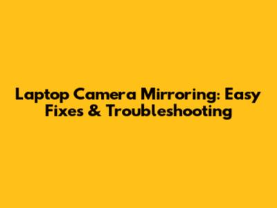 Laptop Camera Mirroring: Easy Fixes & Troubleshooting
