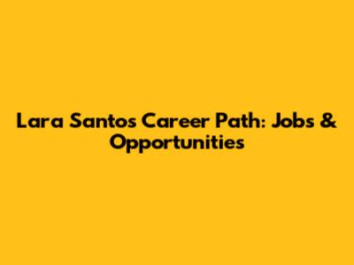 Lara Santos' Career Path: Jobs & Opportunities
