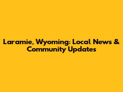 Laramie, Wyoming: Local News & Community Updates