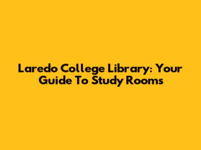Laredo College Library: Your Guide To Study Rooms