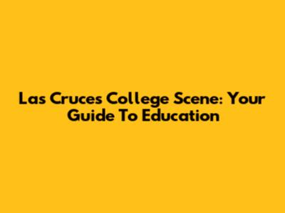 Las Cruces College Scene: Your Guide To Education