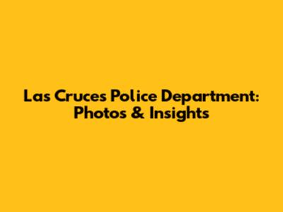 Las Cruces Police Department: Photos & Insights