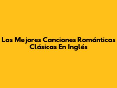 Las Mejores Canciones Románticas Clásicas En Inglés