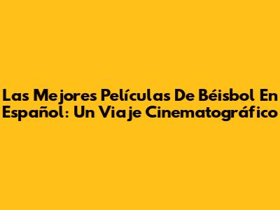 Las Mejores Películas De Béisbol En Español: Un Viaje Cinematográfico