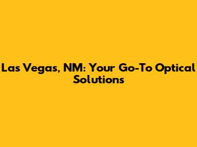Las Vegas, NM: Your Go-To Optical Solutions