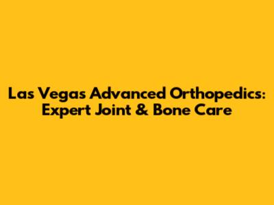Las Vegas Advanced Orthopedics: Expert Joint & Bone Care