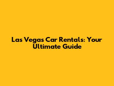 Las Vegas Car Rentals: Your Ultimate Guide