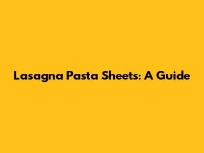 Lasagna Pasta Sheets: A Guide