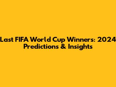 Last FIFA World Cup Winners: 2024 Predictions & Insights