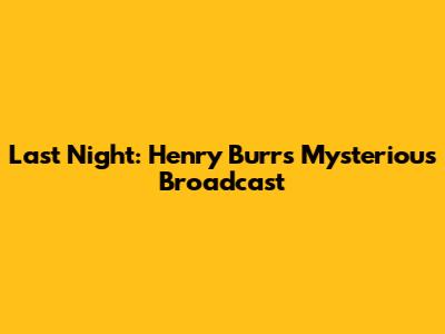 Last Night: Henry Burr's Mysterious Broadcast
