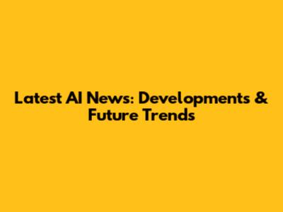 Latest AI News: Developments & Future Trends
