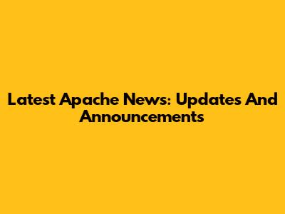 Latest Apache News: Updates And Announcements