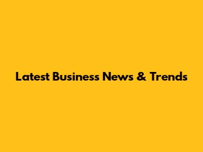 Latest Business News & Trends